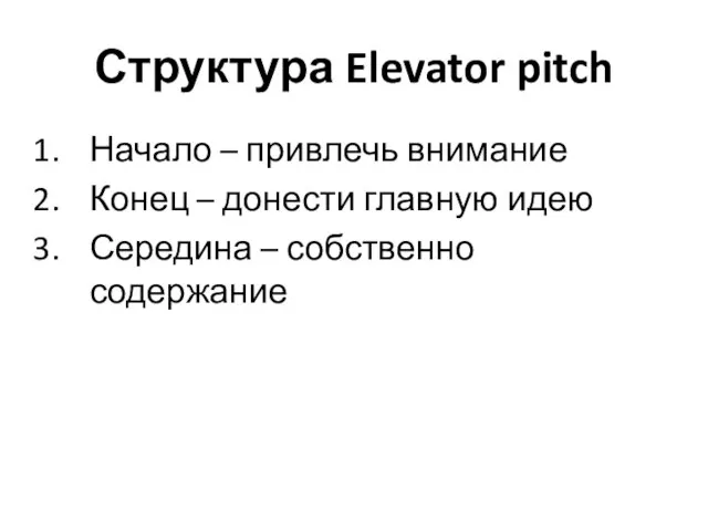 Структура Elevator pitch Начало – привлечь внимание Конец – донести главную идею Середина – собственно содержание