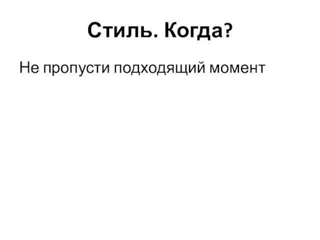 Стиль. Когда? Не пропусти подходящий момент