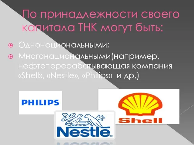 По принадлежности своего капитала ТНК могут быть: Однонациональными; Многонациональными(например, нефтеперерабатывающая компания «Shell», «Nestle», «Philips» и др.)