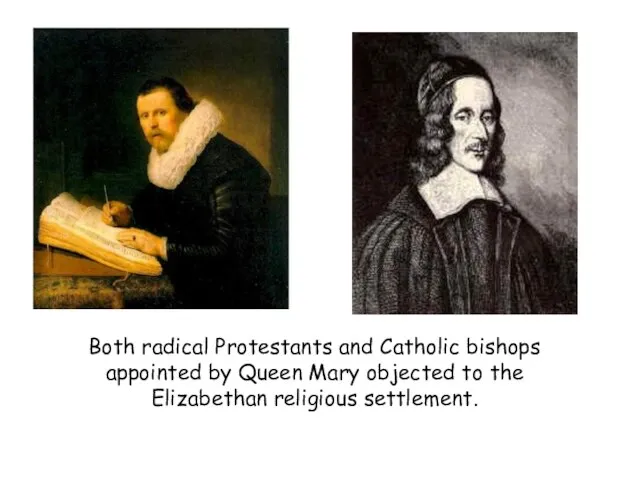 Both radical Protestants and Catholic bishops appointed by Queen Mary objected to the Elizabethan religious settlement.