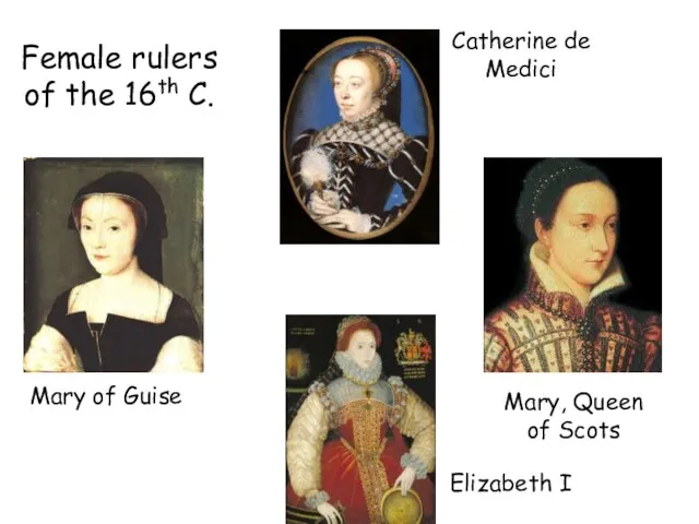 Mary of Guise Catherine de Medici Mary, Queen of Scots Elizabeth I
