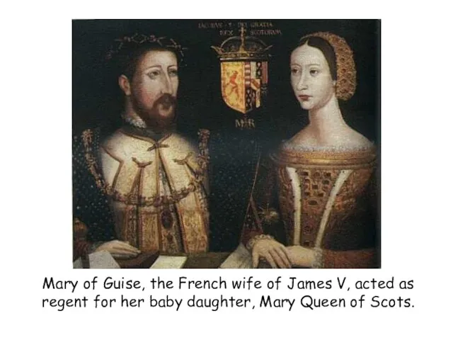 Mary of Guise, the French wife of James V, acted as regent