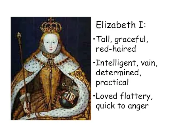 Elizabeth I: Tall, graceful, red-haired Intelligent, vain, determined, practical Loved flattery, quick to anger