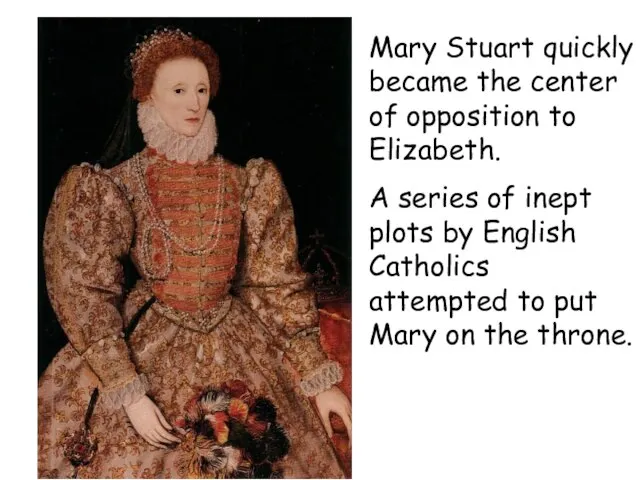 Mary Stuart quickly became the center of opposition to Elizabeth. A series