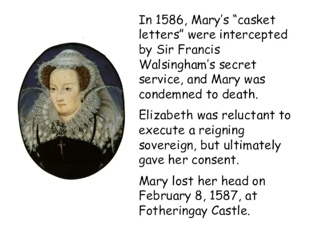 In 1586, Mary’s “casket letters” were intercepted by Sir Francis Walsingham’s secret