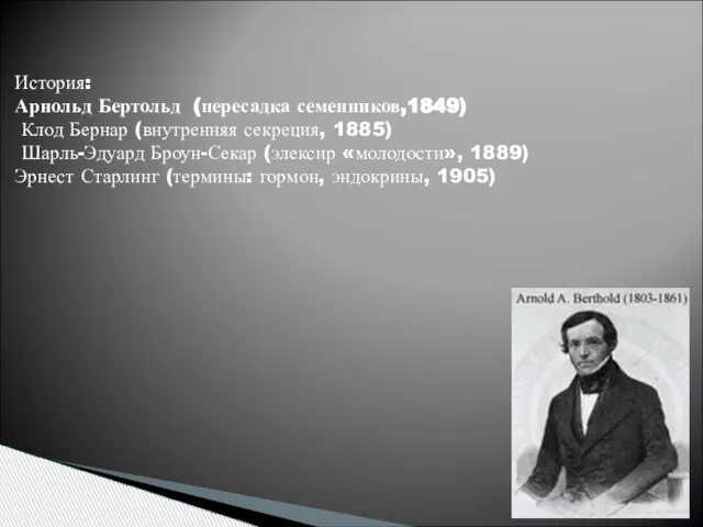 История: Арнольд Бертольд (пересадка семенников,1849) Клод Бернар (внутренняя секреция, 1885) Шарль-Эдуард Броун-Секар