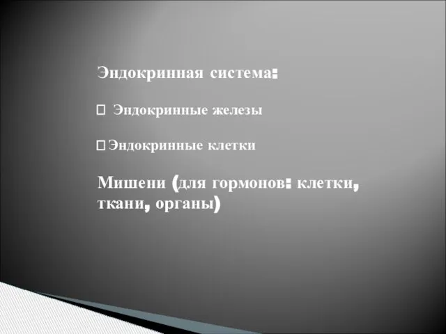 Эндокринная система: ? Эндокринные железы ?Эндокринные клетки Мишени (для гормонов: клетки, ткани, органы)