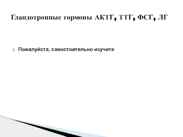 Пожалуйста, самостоятельно изучите Гландотропные гормоны АКТГ, ТТГ, ФСГ, ЛГ