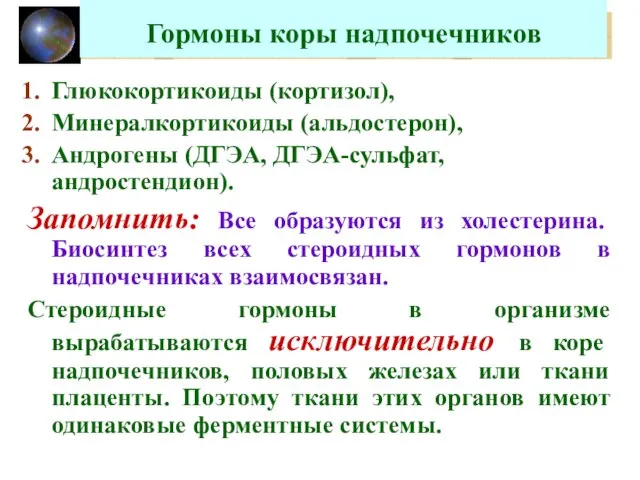 Гормоны коры надпочечников Глюкокортикоиды (кортизол), Минералкортикоиды (альдостерон), Андрогены (ДГЭА, ДГЭА-сульфат, андростендион). Запомнить: