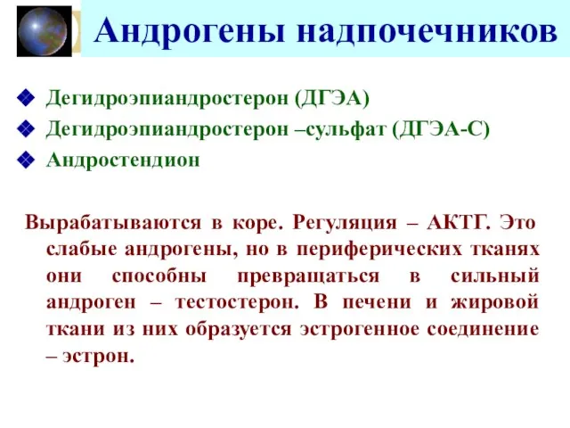 Андрогены надпочечников Дегидроэпиандростерон (ДГЭА) Дегидроэпиандростерон –сульфат (ДГЭА-С) Андростендион Вырабатываются в коре. Регуляция