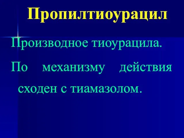 Пропилтиоурацил Производное тиоурацила. По механизму действия сходен с тиамазолом.