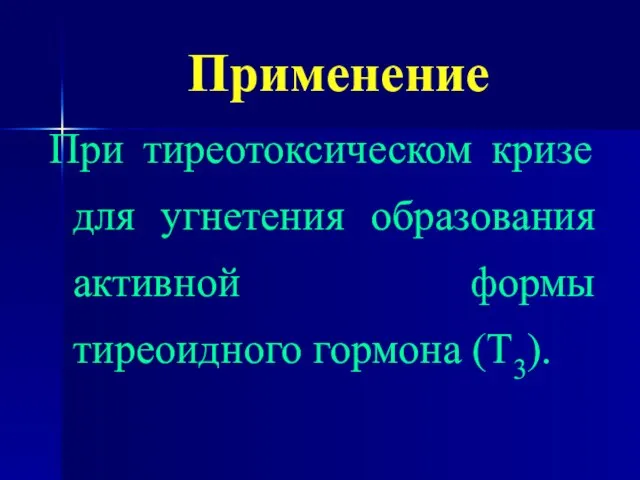 Применение При тиреотоксическом кризе для угнетения образования активной формы тиреоидного гормона (Т3).