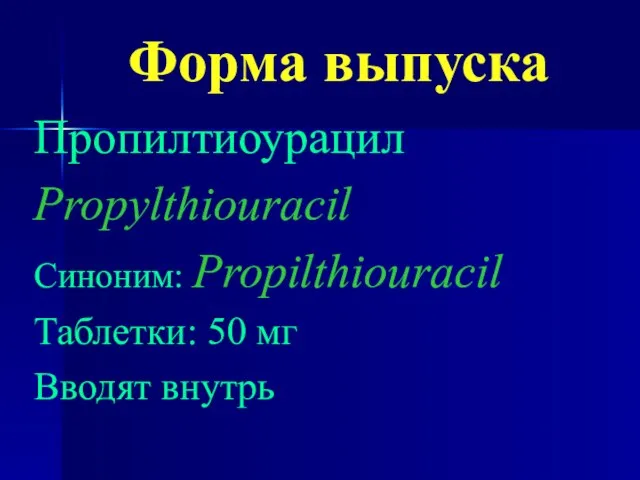 Форма выпуска Пропилтиоурацил Propylthiouracil Синоним: Propilthiouracil Таблетки: 50 мг Вводят внутрь