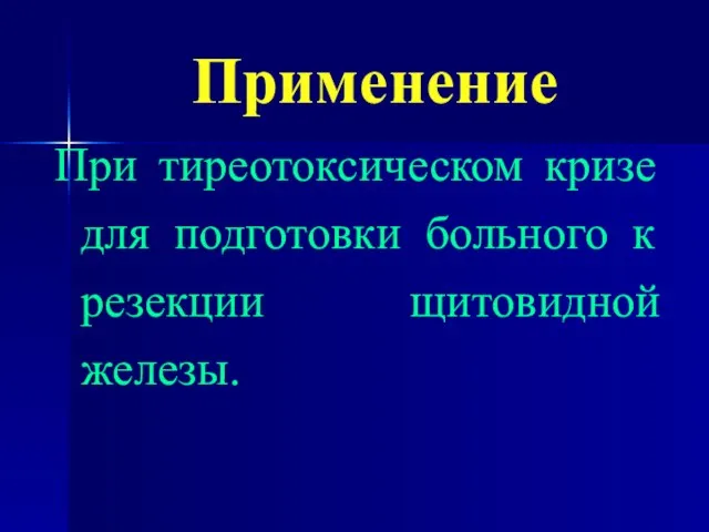 Применение При тиреотоксическом кризе для подготовки больного к резекции щитовидной железы.