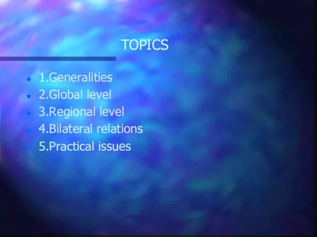 TOPICS 1.Generalities 2.Global level 3.Regional level 4.Bilateral relations 5.Practical issues