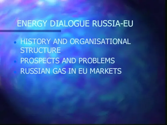 ENERGY DIALOGUE RUSSIA-EU HISTORY AND ORGANISATIONAL STRUCTURE PROSPECTS AND PROBLEMS RUSSIAN GAS IN EU MARKETS