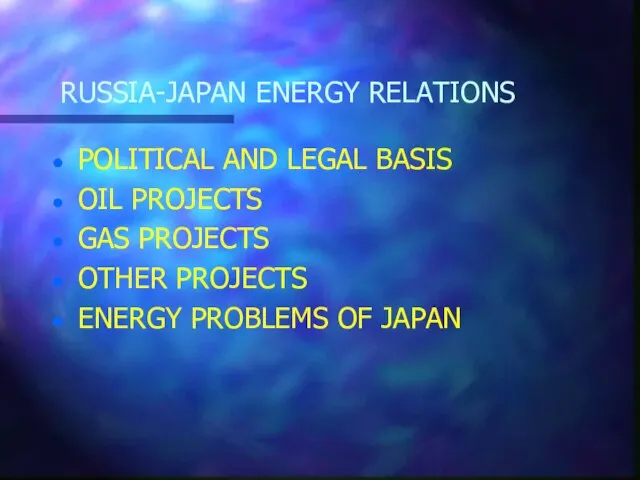 RUSSIA-JAPAN ENERGY RELATIONS POLITICAL AND LEGAL BASIS OIL PROJECTS GAS PROJECTS OTHER