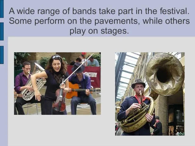 A wide range of bands take part in the festival. Some perform