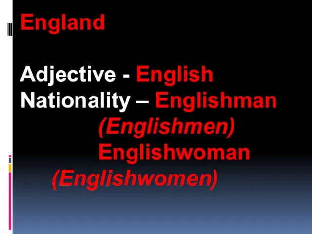 England Adjective - English Nationality – Englishman (Englishmen) Englishwoman (Englishwomen)