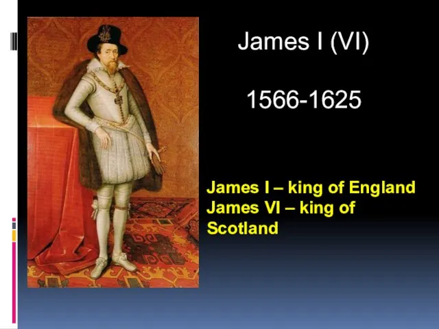 James I (VI) 1566-1625 James I – king of England James VI – king of Scotland