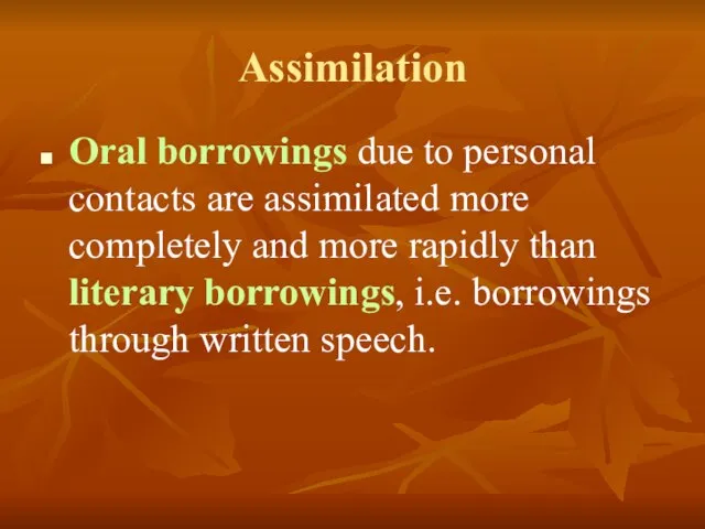 Assimilation Oral borrowings due to personal contacts are assimilated more completely and