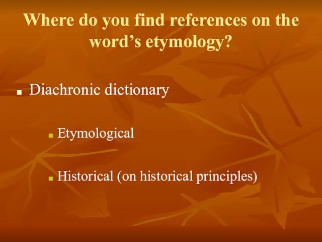Where do you find references on the word’s etymology? Diachronic dictionary Etymological Historical (on historical principles)