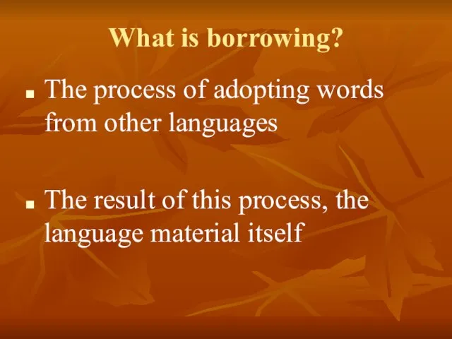 What is borrowing? The process of adopting words from other languages The