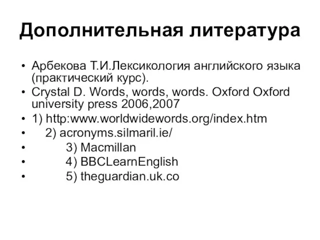 Дополнительная литература Арбекова Т.И.Лексикология английского языка (практический курс). Crystal D. Words, words,