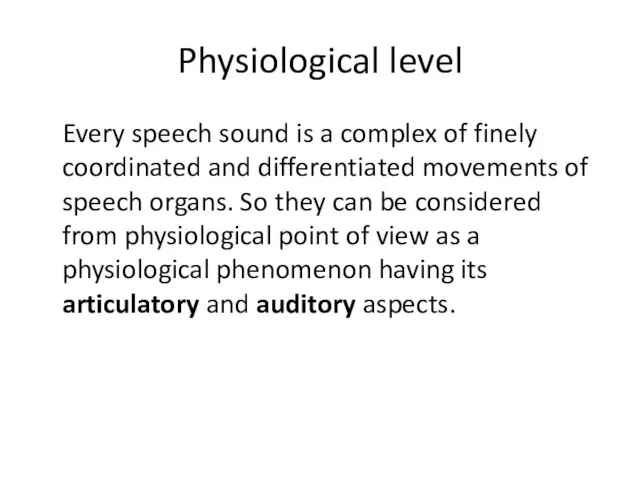 Physiological level Every speech sound is a complex of finely coordinated and