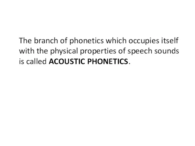 The branch of phonetics which occupies itself with the physical properties of