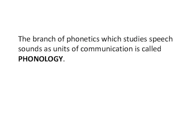 The branch of phonetics which studies speech sounds as units of communication is called PHONOLOGY.