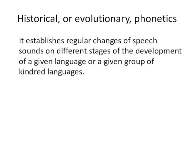 Historical, or evolutionary, phonetics It establishes regular changes of speech sounds on