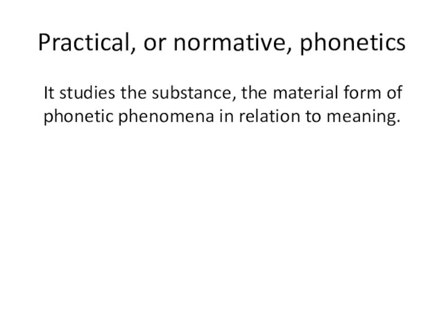 Practical, or normative, phonetics It studies the substance, the material form of