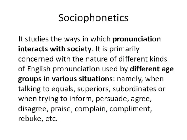 Sociophonetics It studies the ways in which pronunciation interacts with society. It