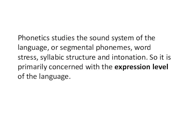 Phonetics studies the sound system of the language, or segmental phonemes, word