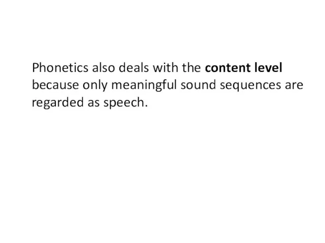 Phonetics also deals with the content level because only meaningful sound sequences are regarded as speech.