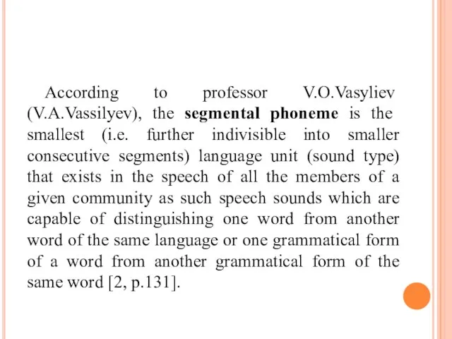 According to professor V.O.Vasyliev (V.A.Vassilyev), the segmental phoneme is the smallest (i.e.