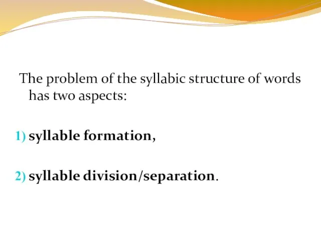 The problem of the syllabic structure of words has two aspects: syllable formation, syllable division/separation.