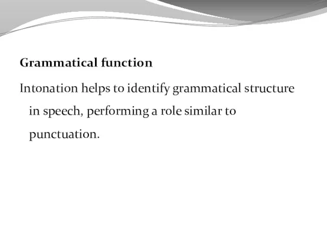 Grammatical function Intonation helps to identify grammatical structure in speech, performing a role similar to punctuation.