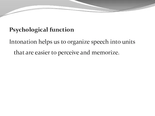 Psychological function Intonation helps us to organize speech into units that are