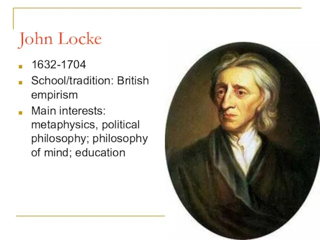 John Locke 1632-1704 School/tradition: British empirism Main interests: metaphysics, political philosophy; philosophy of mind; education