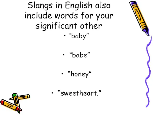 Slangs in English also include words for your significant other “baby” “babe” “honey” “sweetheart.”