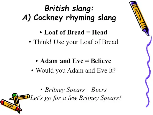 British slang: A) Cockney rhyming slang Loaf of Bread = Head Think!