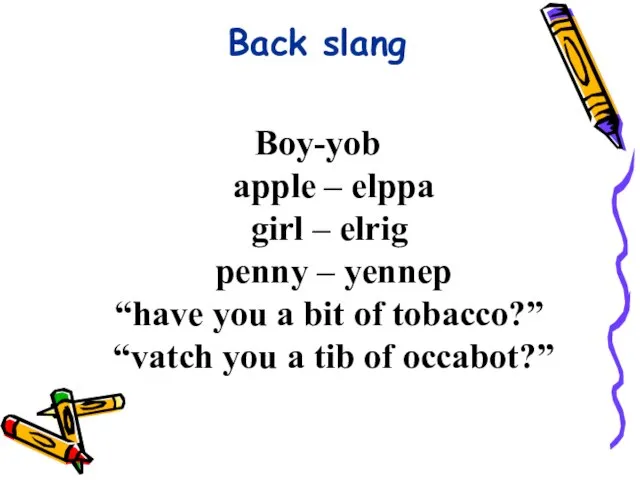 Back slang Boy-yob apple – elppa girl – elrig penny – yennep