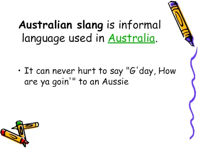 Australian slang is informal language used in Australia. It can never hurt
