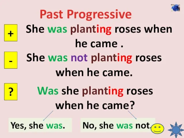 Past Progressive She was planting roses when he came . + -