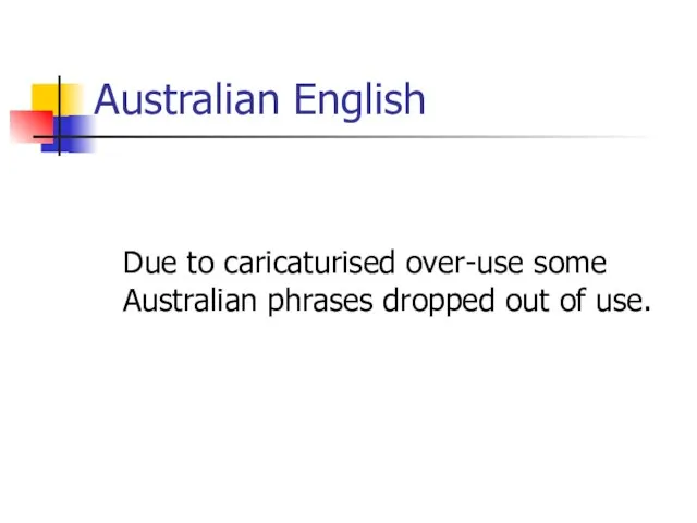 Australian English Due to caricaturised over-use some Australian phrases dropped out of use.