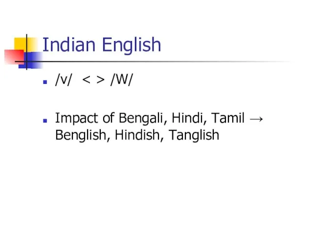 Indian English /v/ /W/ Impact of Bengali, Hindi, Tamil → Benglish, Hindish, Tanglish