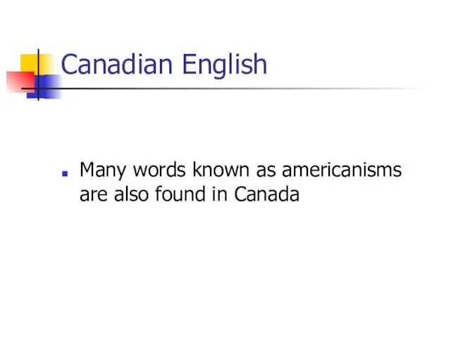 Canadian English Many words known as americanisms are also found in Canada