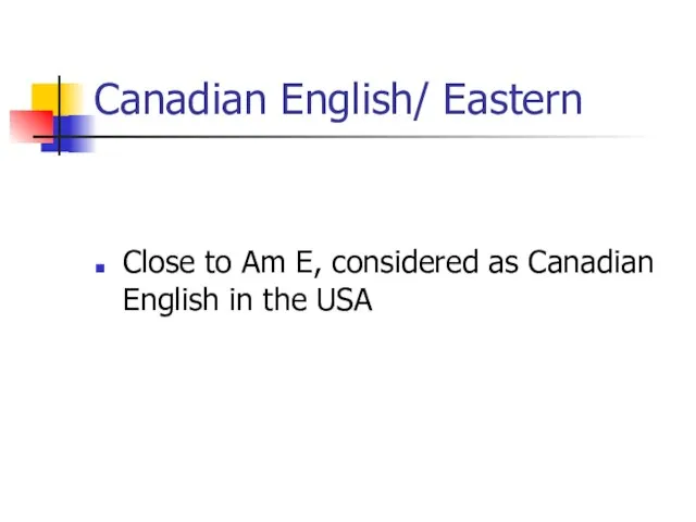 Canadian English/ Eastern Close to Am E, considered as Canadian English in the USA